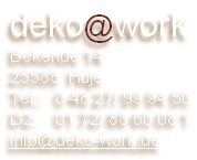 deko@work
Bekende 14
25588  Huje
Tel.:   0 48 27/ 99 94 50
D2:    01 72/ 88 60 08 1
info@deko-work.de